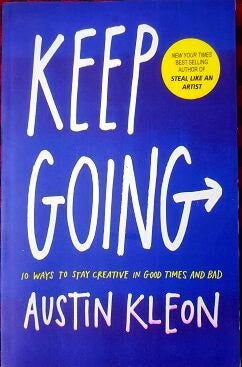 Keep Going: 10 Ways to Stay Creative in Good Times and Bad by Austin Kleon