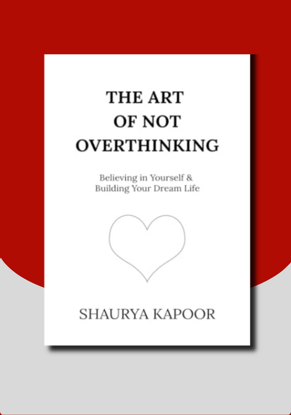 The Art of Not Overthinking: Believing in Yourself and Building Your Dream Life By Shaurya Kapoor